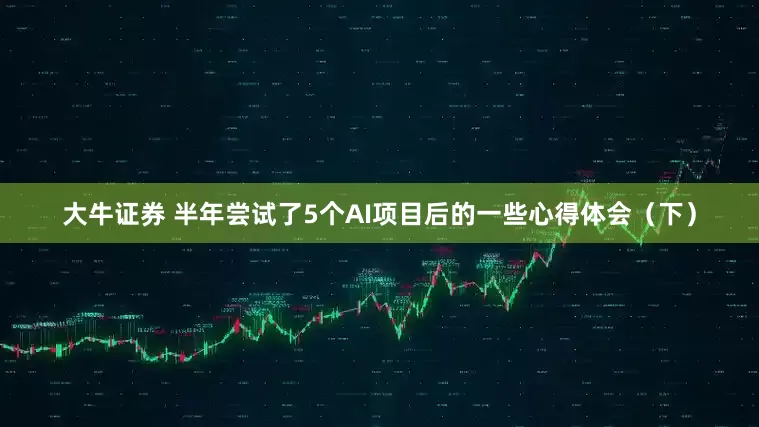 大牛证券 半年尝试了5个AI项目后的一些心得体会（下）