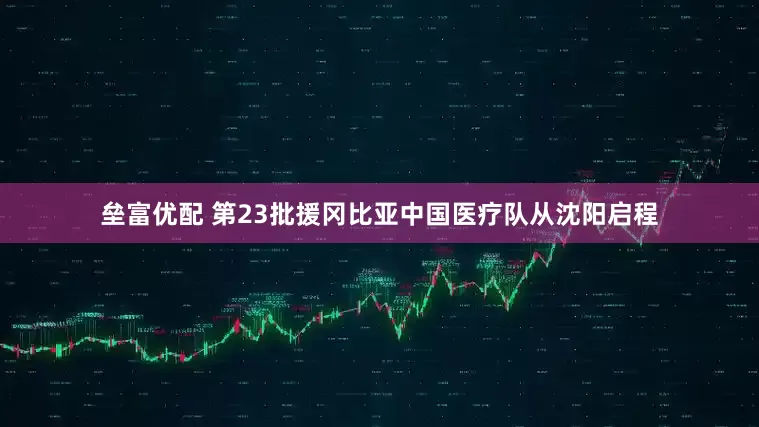 垒富优配 第23批援冈比亚中国医疗队从沈阳启程
