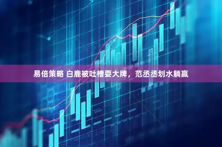 易倍策略 白鹿被吐槽耍大牌，范丞丞划水躺赢