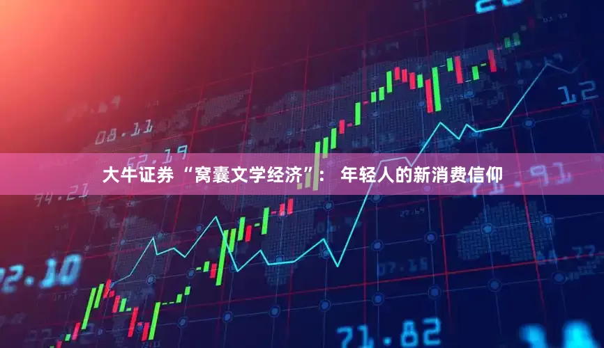 大牛证券 “窝囊文学经济”： 年轻人的新消费信仰