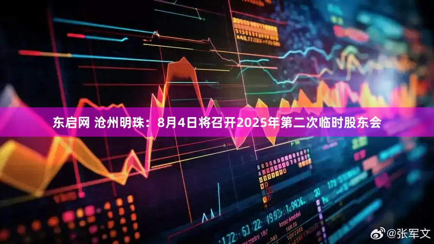 东启网 沧州明珠：8月4日将召开2025年第二次临时股东会